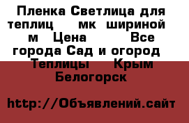 Пленка Светлица для теплиц 150 мк, шириной 6 м › Цена ­ 420 - Все города Сад и огород » Теплицы   . Крым,Белогорск